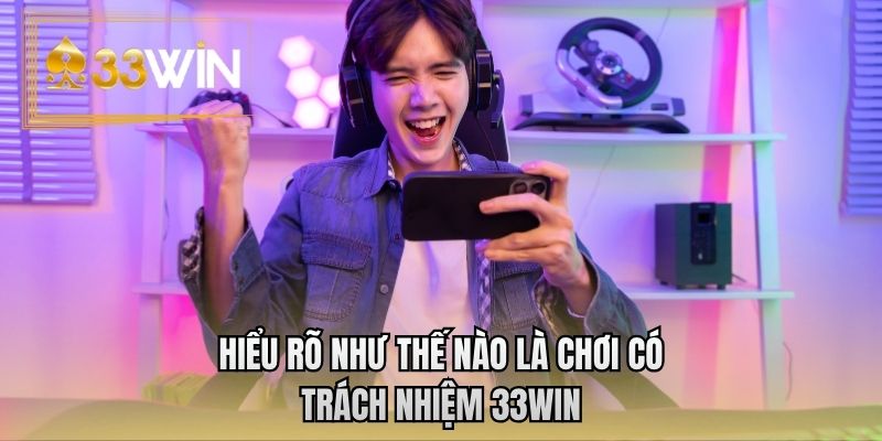 Hiểu rõ như thế nào là chơi có trách nhiệm 33WIN